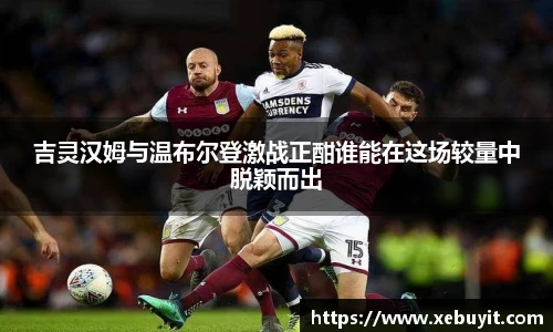 吉灵汉姆与温布尔登激战正酣谁能在这场较量中脱颖而出