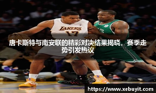 唐卡斯特与南安联的精彩对决结果揭晓，赛季走势引发热议
