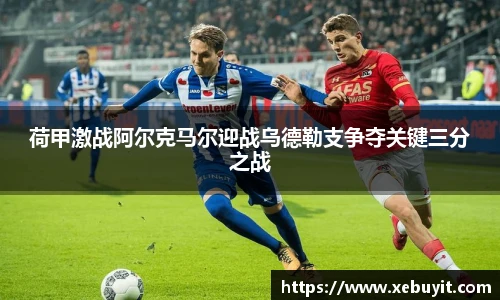 荷甲激战阿尔克马尔迎战乌德勒支争夺关键三分之战