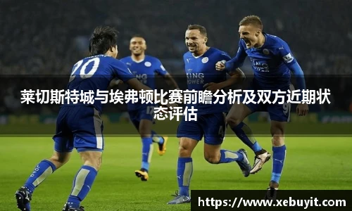 莱切斯特城与埃弗顿比赛前瞻分析及双方近期状态评估