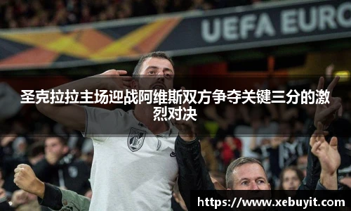 圣克拉拉主场迎战阿维斯双方争夺关键三分的激烈对决